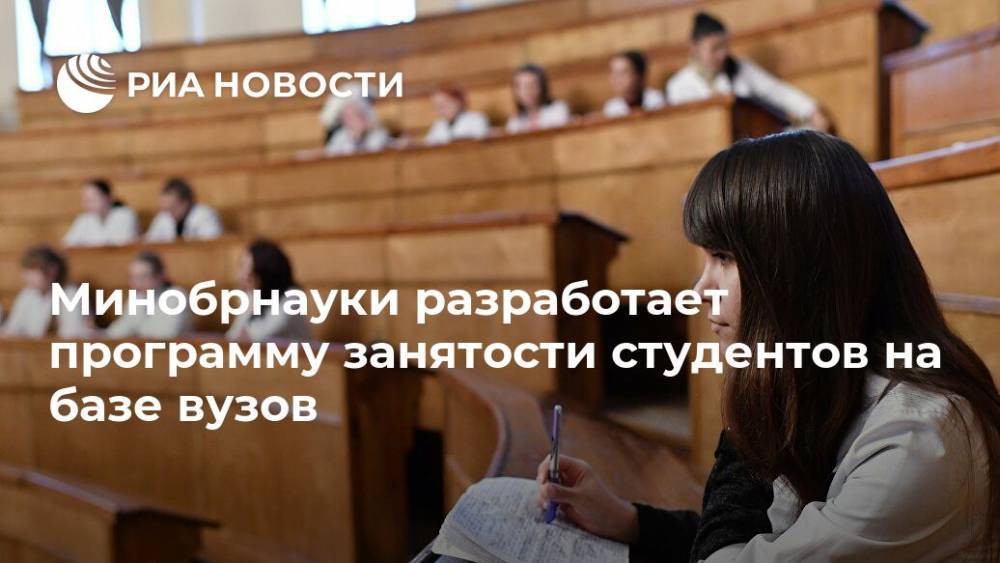 Минобрнауки разработает программу занятости студентов на базе вузов - ria.ru - Россия - Москва