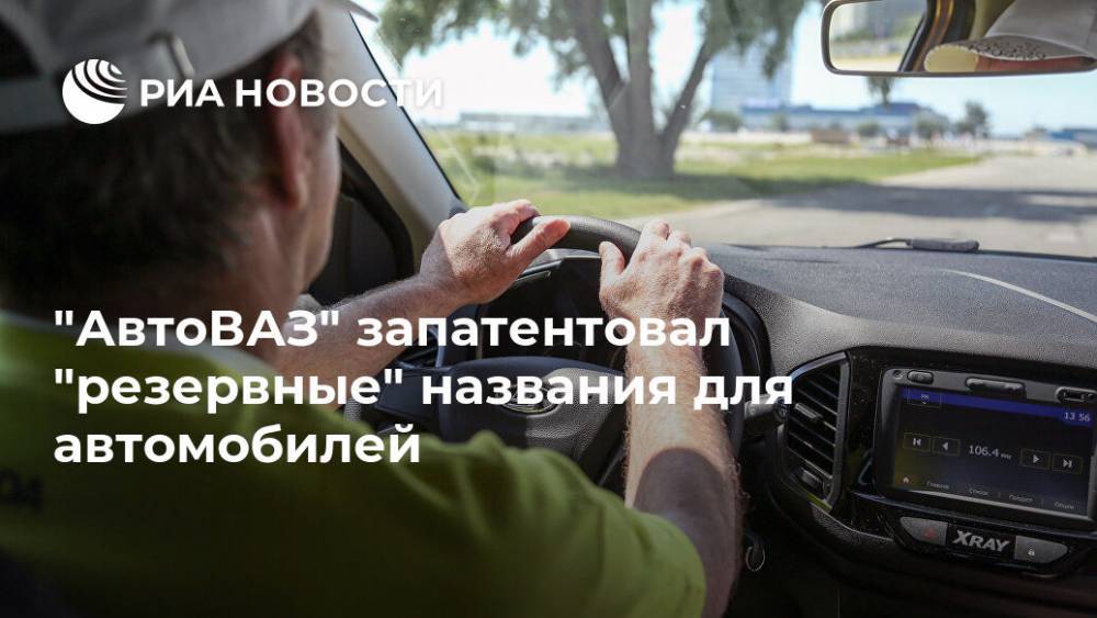 "АвтоВАЗ" запатентовал "резервные" названия для автомобилей - ria.ru - Москва