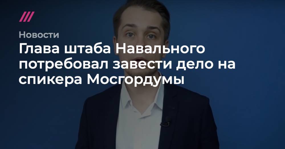 Глава штаба Навального потребовал завести дело на спикера Мосгордумы - tvrain.ru - Москва