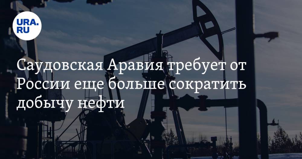 Саудовская Аравия требует от России еще больше сократить добычу нефти - ura.news - Россия - Саудовская Аравия