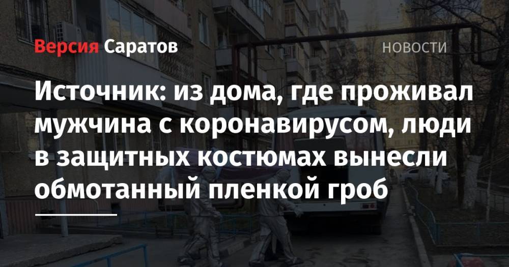 Источник: из дома, где проживал мужчина с коронавирусом, люди в защитных костюмах вынесли обмотанный пленкой гроб - nversia.ru