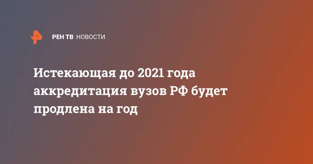 Анзор Музаев - Истекающая до 2021 года аккредитация вузов РФ будет продлена на год - ren.tv - Россия