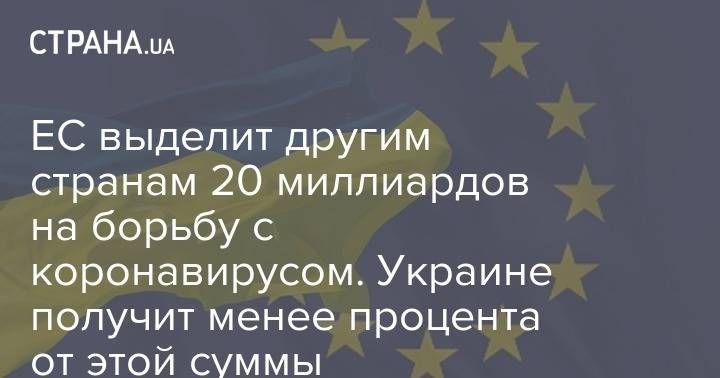 ЕС выделит другим странам 20 миллиардов на борьбу с коронавирусом. Украине получит менее процента от этой суммы - strana.ua - Украина - Евросоюз