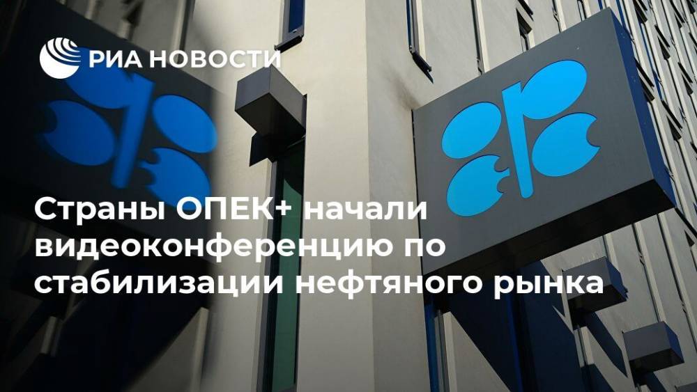 Страны ОПЕК+ начали видеоконференцию по стабилизации нефтяного рынка - ria.ru - Россия - Москва - Саудовская Аравия