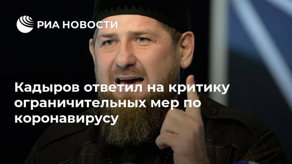 Рамзан Кадыров - Кадыров ответил на критику ограничительных мер по коронавирусу - ria.ru - республика Чечня