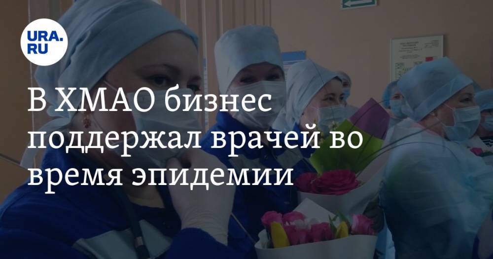 В ХМАО бизнес поддержал врачей во время эпидемии - ura.news - округ Югра - Нижневартовск