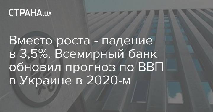 Вместо роста - падение в 3,5%. Всемирный банк обновил прогноз по ВВП в Украине в 2020-м - strana.ua - Украина