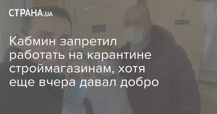 Денис Шмыгаль - Кабмин запретил работать на карантине строймагазинам, хотя еще вчера давал добро - strana.ua - Украина