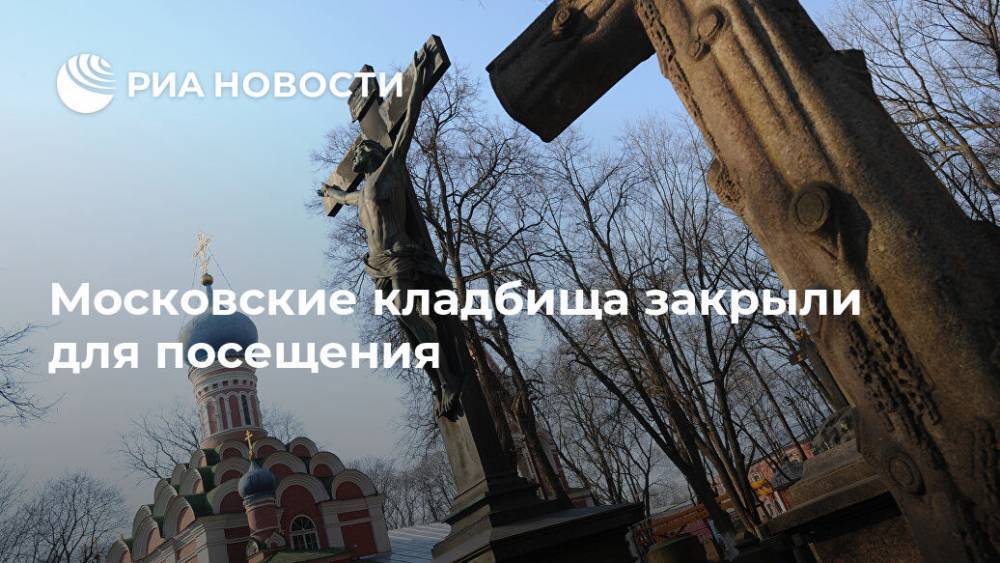 Сергей Собянин - Московские кладбища закрыли для посещения - ria.ru - Москва
