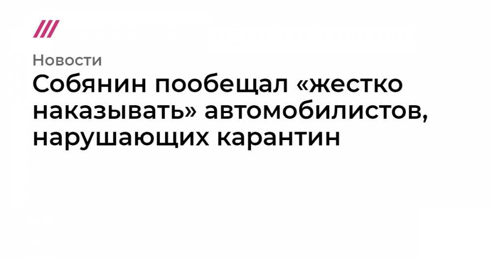 Собянин пообещал «жестко наказывать» автомобилистов, нарушающих карантин - tvrain.ru