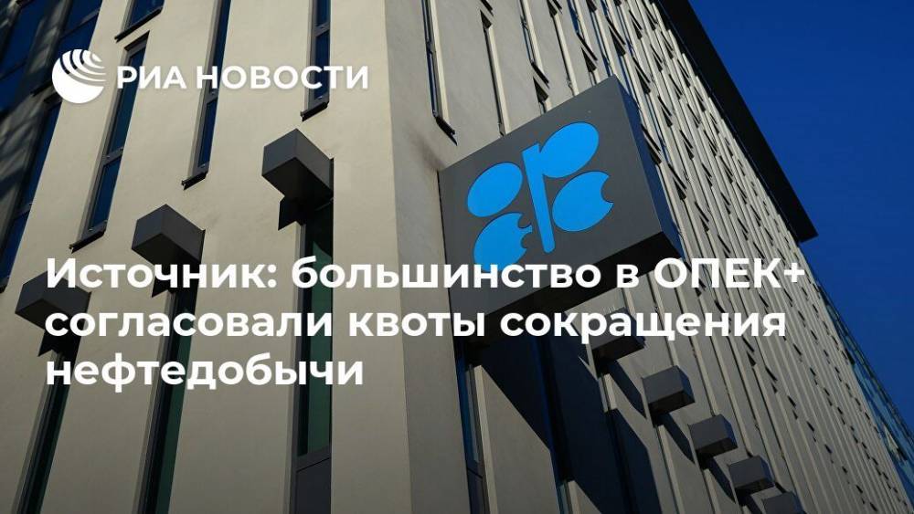 Источник: большинство в ОПЕК+ согласовали квоты сокращения нефтедобычи - ria.ru - Москва