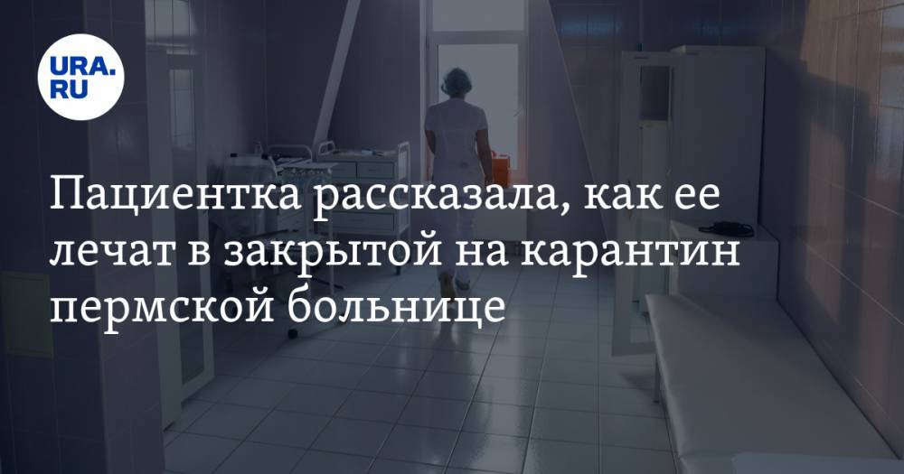 Пациентка рассказала, как ее лечат в закрытой на карантин пермской больнице - ura.news - Пермь - Пермский край