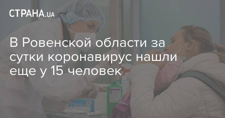 В Ровенской области за сутки коронавирус нашли еще у 15 человек - strana.ua - Украина - район Березновский