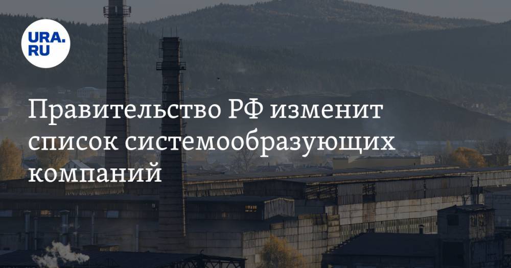 Правительство РФ изменит список системообразующих компаний - ura.news - Россия