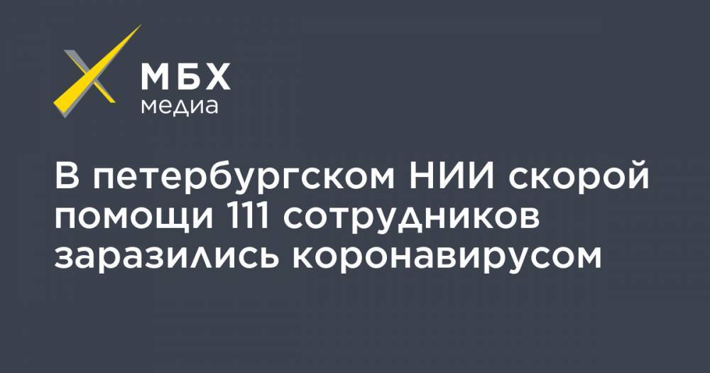 В петербургском НИИ скорой помощи 111 сотрудников заразились коронавирусом - mbk.news - Санкт-Петербург