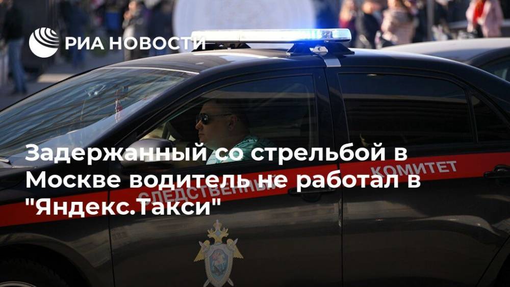 Задержанный со стрельбой в Москве водитель не работал в "Яндекс.Такси" - ria.ru - Москва