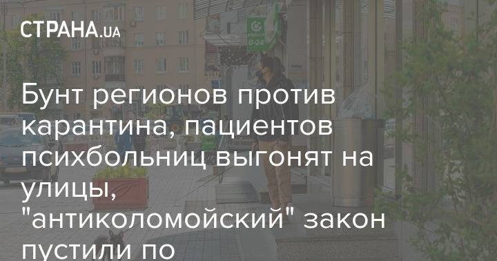 Бунт регионов против карантина, пациентов психбольниц выгонят на улицы, "антиколомойский" закон пустили по спецпроцедуре - strana.ua - Украина - Сша
