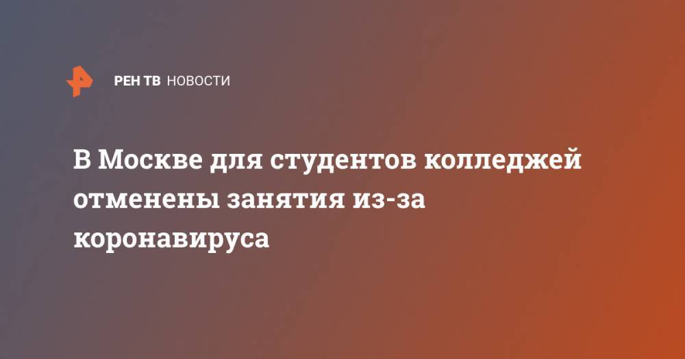 В Москве для студентов колледжей отменены занятия из-за коронавируса - ren.tv - Москва