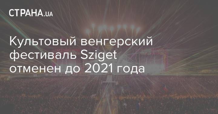 Культовый венгерский фестиваль Sziget отменен до 2021 года - strana.ua - Венгрия