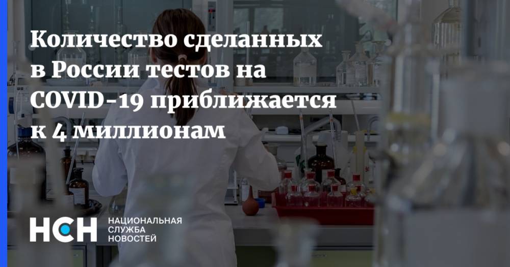 Количество сделанных в России тестов на COVID-19 приближается к 4 миллионам - nsn.fm - Россия