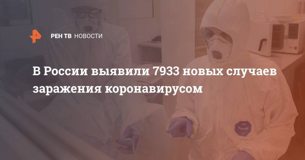 В России выявили 7933 новых случаев заражения коронавирусом - ren.tv - Россия
