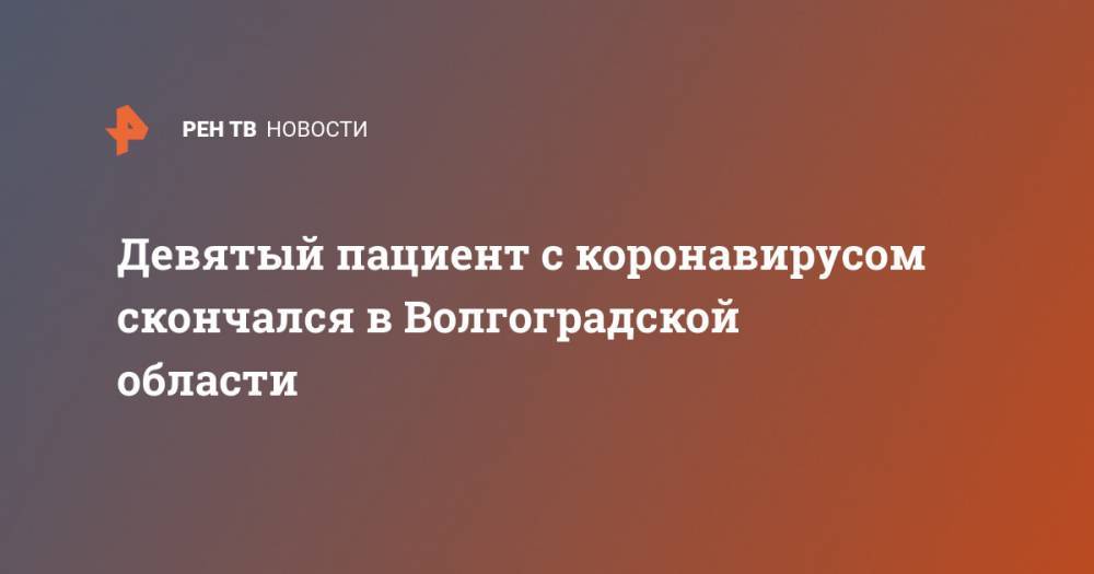 Девятый пациент с коронавирусом скончался в Волгоградской области - ren.tv - Волгоградская обл.