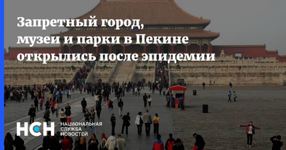 Запретный город, музеи и парки в Пекине открылись после эпидемии - nsn.fm - Китай - Пекин
