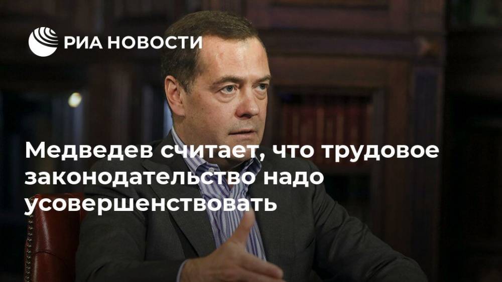 Дмитрий Медведев - Медведев считает, что трудовое законодательство надо усовершенствовать - ria.ru - Россия - Москва