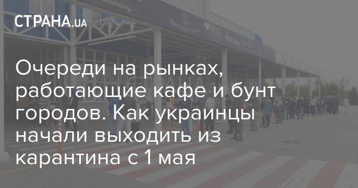 Очереди на рынках, работающие кафе и бунт городов. Как украинцы начали выходить из карантина с 1 мая - strana.ua - Украина