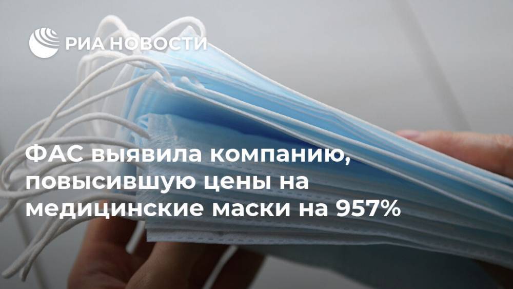 ФАС выявила компанию, повысившую цены на медицинские маски на 957% - ria.ru - Россия - Москва