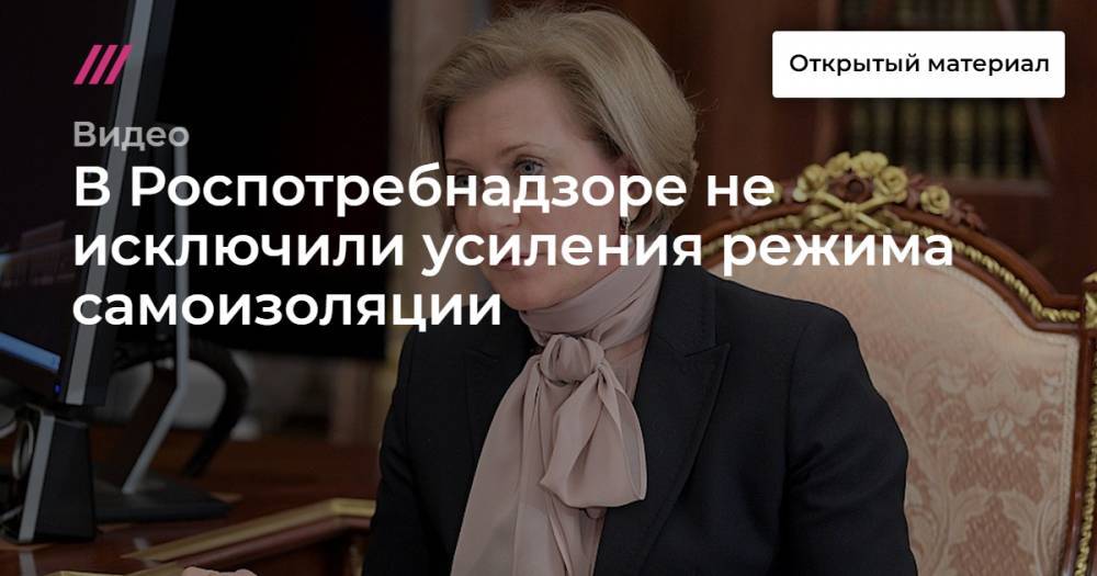 В Роспотребнадзоре не исключили усиления режима самоизоляции - tvrain.ru