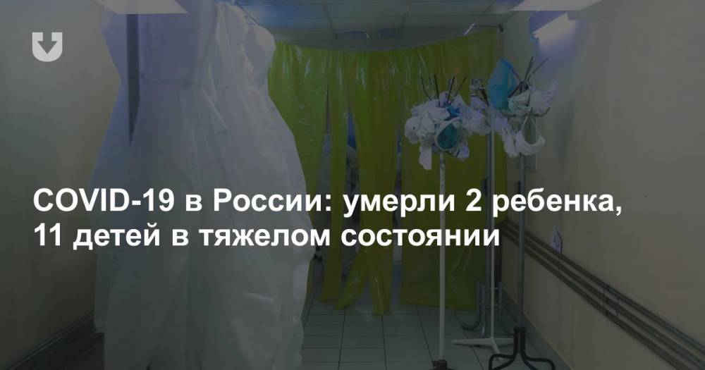 COVID-19 в России: умерли 2 ребенка, 11 детей в тяжелом состоянии - news.tut.by - Россия