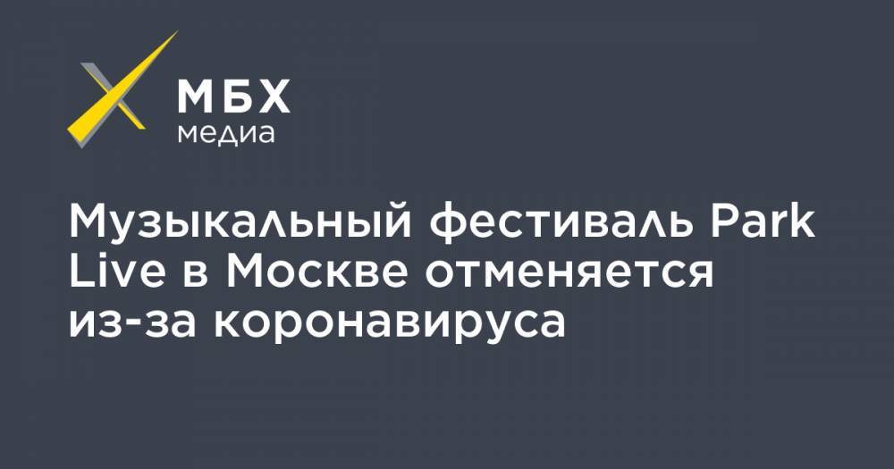Музыкальный фестиваль Park Live в Москве отменяется из-за коронавируса - mbk.news - Россия - Москва