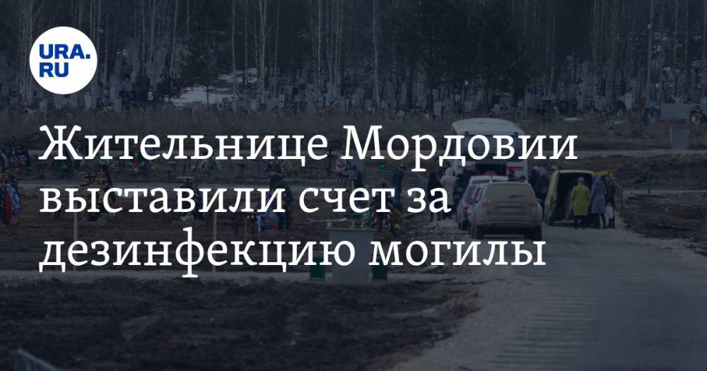 Жительнице Мордовии выставили счет за дезинфекцию могилы - ura.news - республика Мордовия