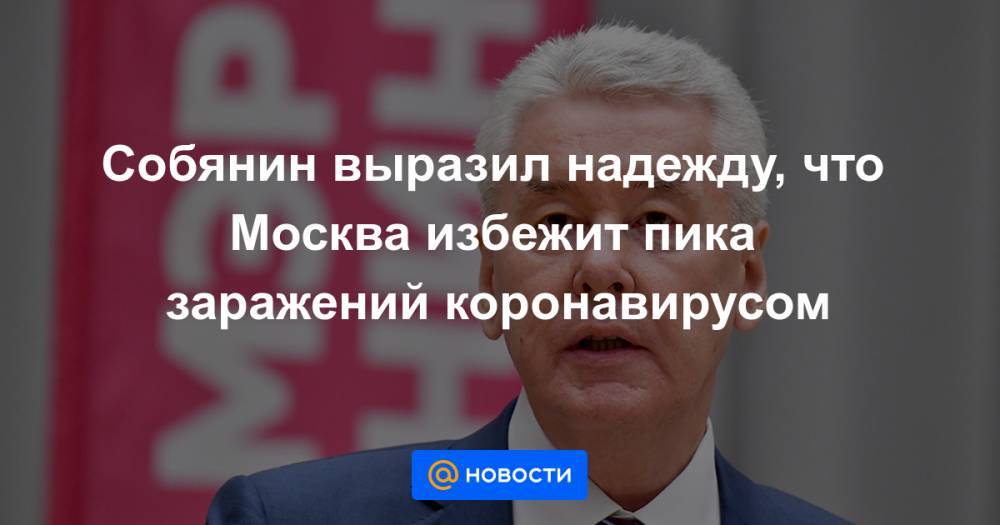 Собянин выразил надежду, что Москва избежит пика заражений коронавирусом - news.mail.ru - Россия - Москва