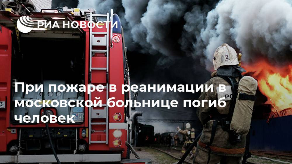 При пожаре в реанимации в московской больнице погиб человек - ria.ru - Москва