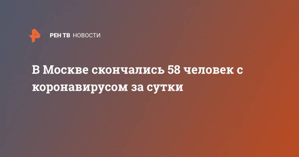 В Москве скончались 58 человек с коронавирусом за сутки - ren.tv - Москва
