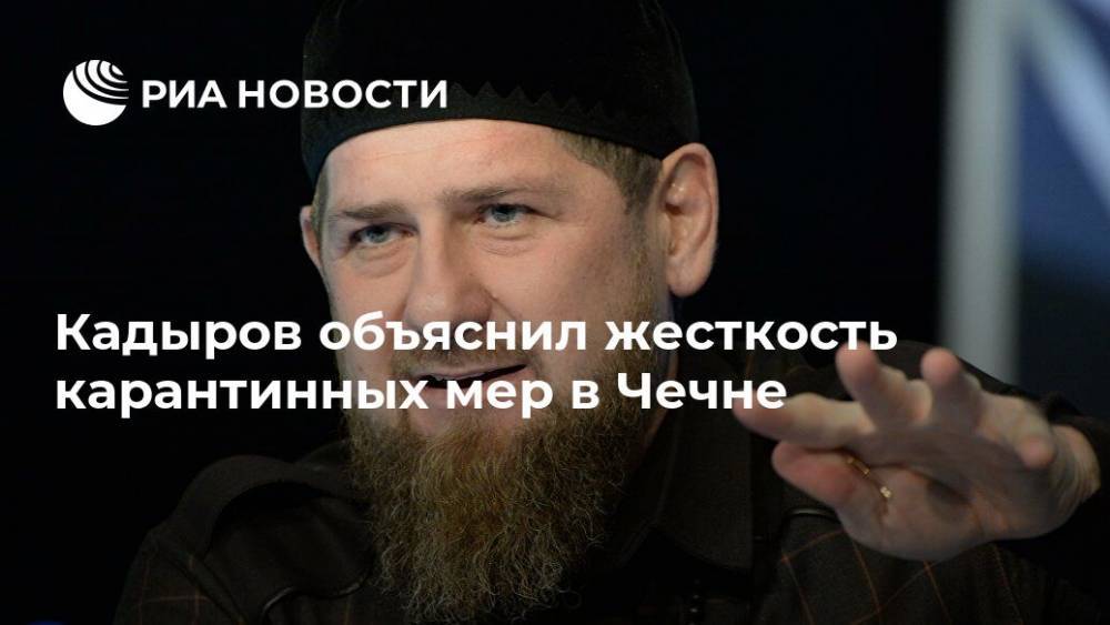 Рамзан Кадыров - Кадыров объяснил жесткость карантинных мер в Чечне - ria.ru - республика Чечня