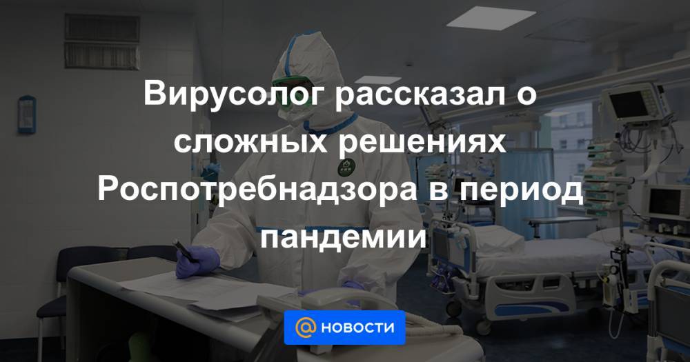 Вирусолог рассказал о сложных решениях Роспотребнадзора в период пандемии - news.mail.ru