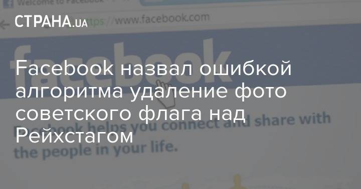 Facebook назвал ошибкой алгоритма удаление фото советского флага над Рейхстагом - strana.ua