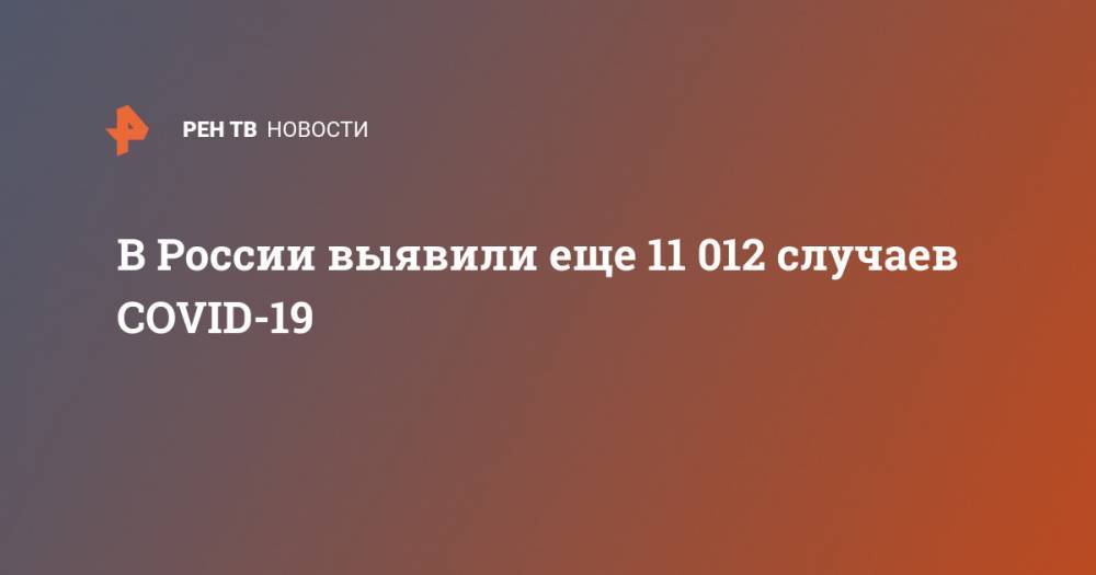 В России выявили еще 11 012 случаев COVID-19 - ren.tv - Россия - Санкт-Петербург - Москва - Московская обл.