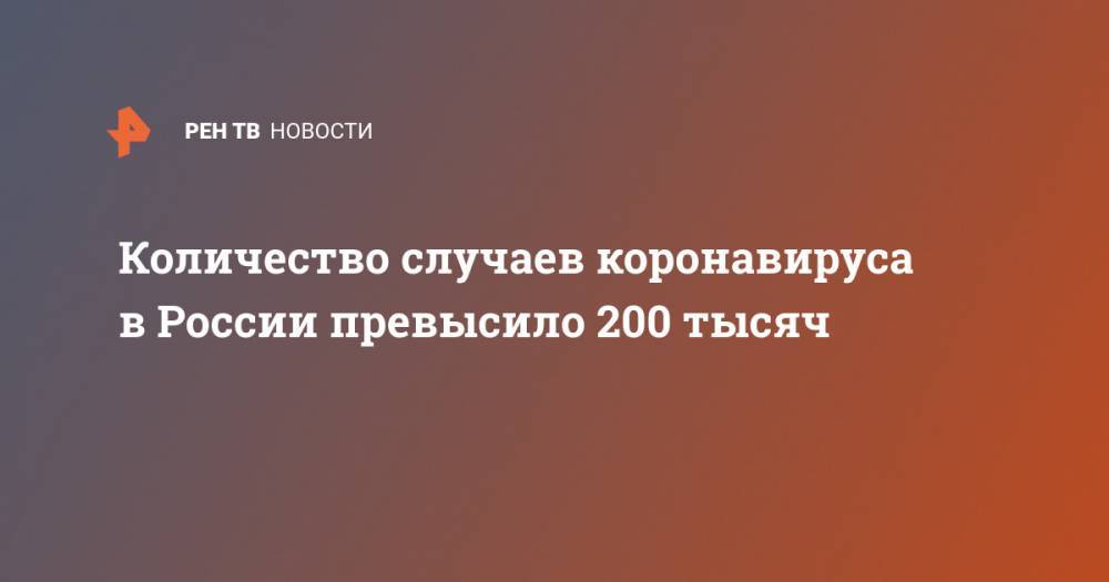 Количество случаев коронавируса в России превысило 200 тысяч - ren.tv - Россия