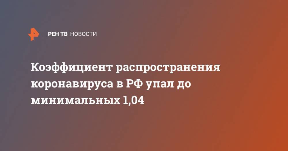 Коэффициент распространения коронавируса в РФ упал до минимальных 1,04 - ren.tv - Россия - Москва
