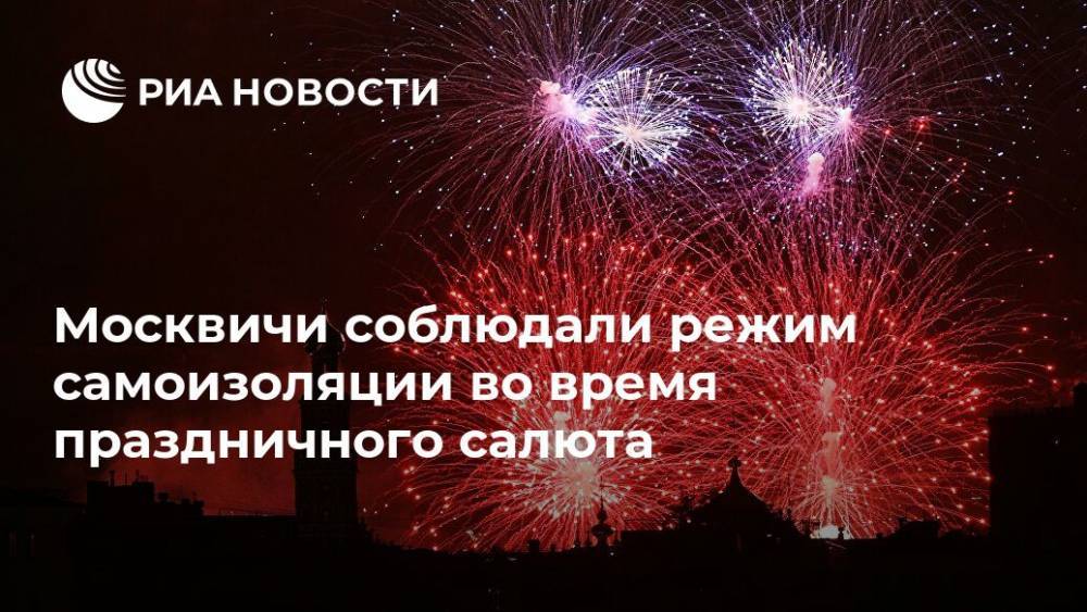 Москвичи соблюдали режим самоизоляции во время праздничного салюта - ria.ru - Россия - Москва