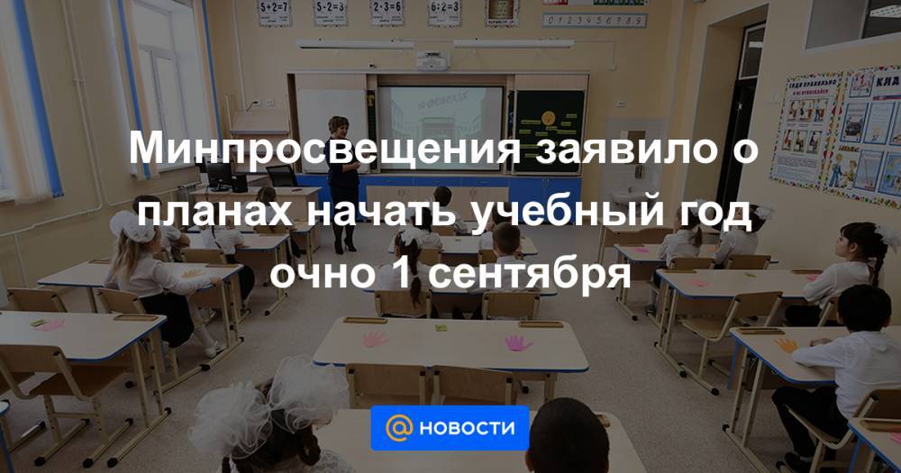 Минпросвещения заявило о планах начать учебный год очно 1 сентября - news.mail.ru - Россия