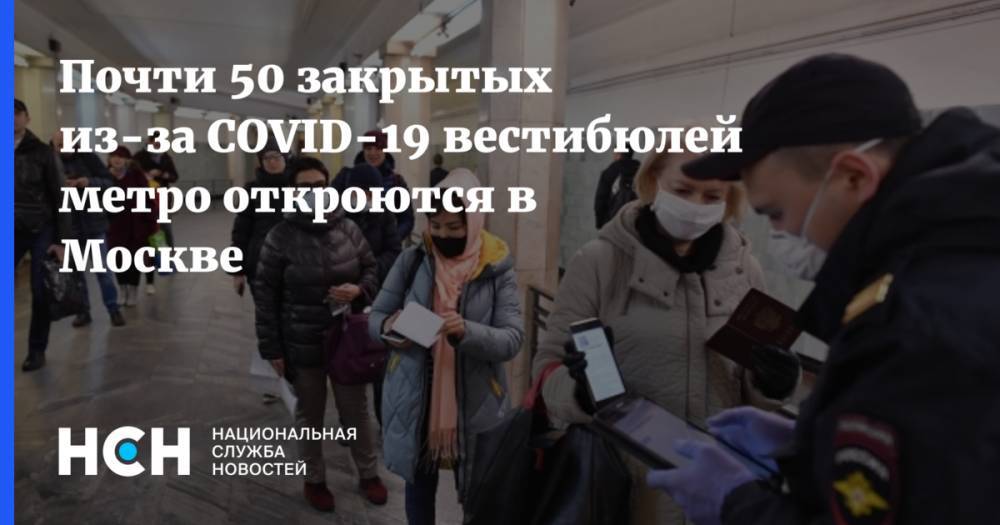 Максим Ликсутов - Почти 50 закрытых из-за COVID-19 вестибюлей метро откроются в Москве - nsn.fm - Москва