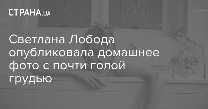 Светлана Лобода - Светлана Лобода опубликовала домашнее фото с почти голой грудью - strana.ua
