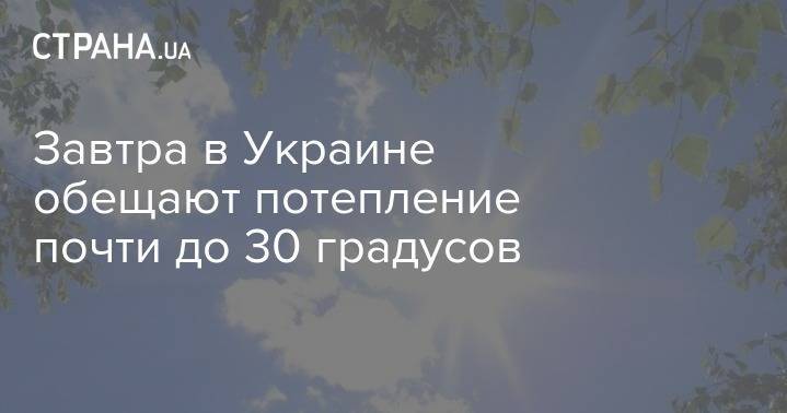 Завтра в Украине обещают потепление почти до 30 градусов - strana.ua - Украина