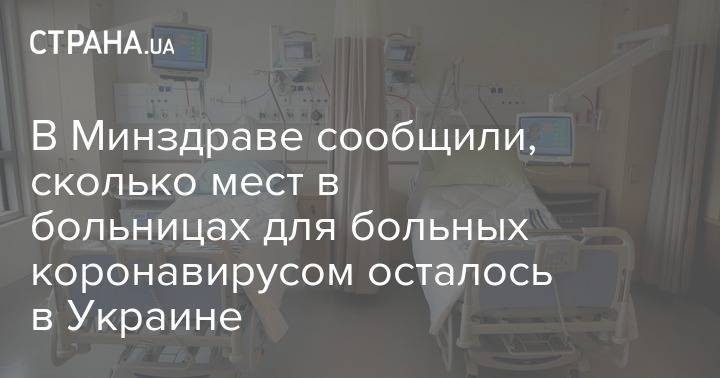 Максим Степанов - В Минздраве сообщили, сколько мест в больницах для больных коронавирусом осталось в Украине - strana.ua - Украина - Минздрав