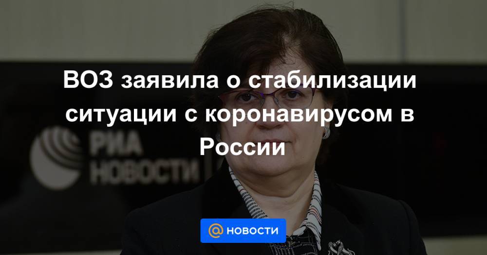 Мелита Вуйнович - ВОЗ заявила о стабилизации ситуации с коронавирусом в России - news.mail.ru - Россия